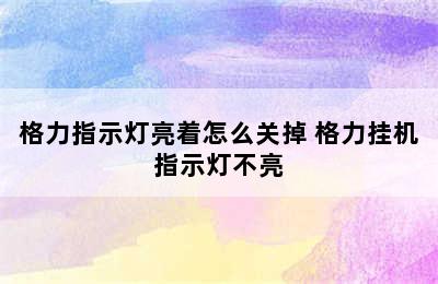 格力指示灯亮着怎么关掉 格力挂机指示灯不亮